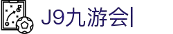 九游·会 (J9.com)集团官网-真人游戏第一品牌